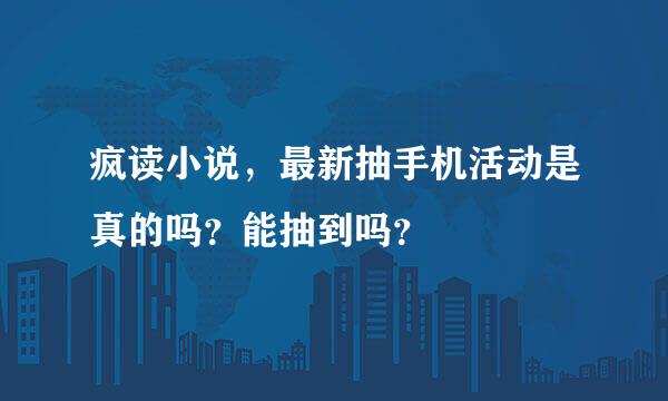 疯读小说，最新抽手机活动是真的吗？能抽到吗？