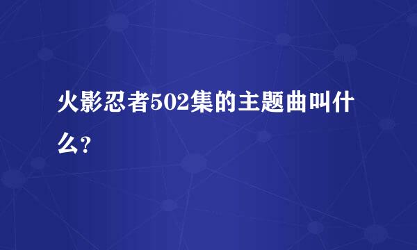 火影忍者502集的主题曲叫什么？