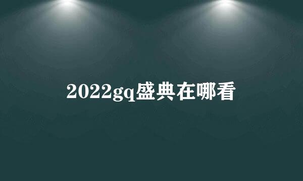 2022gq盛典在哪看