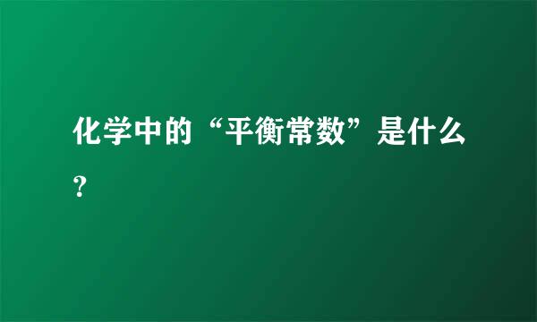 化学中的“平衡常数”是什么？