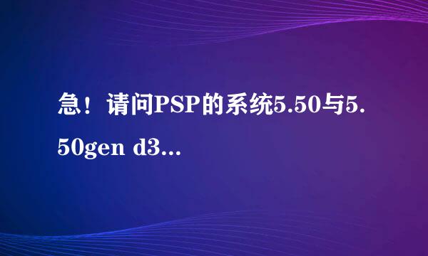 急！请问PSP的系统5.50与5.50gen d3有啥区别？