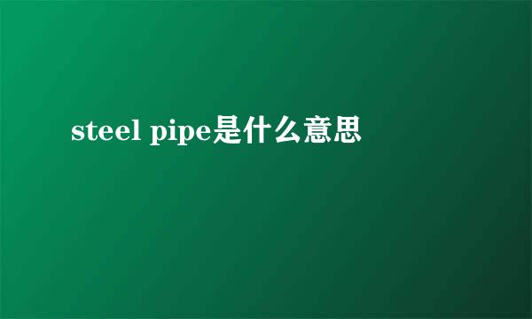 steel pipe是什么意思