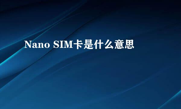 Nano SIM卡是什么意思