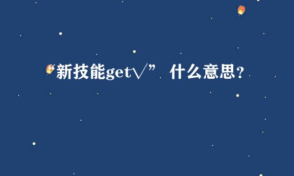 “新技能get√” 什么意思？