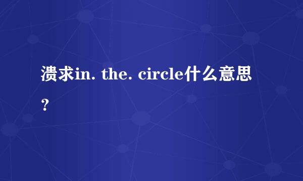 溃求in. the. circle什么意思？