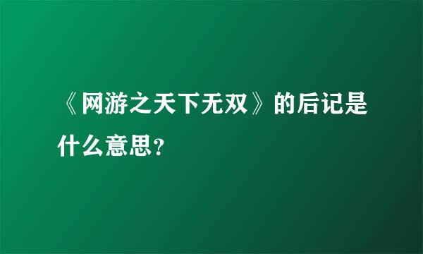 《网游之天下无双》的后记是什么意思？