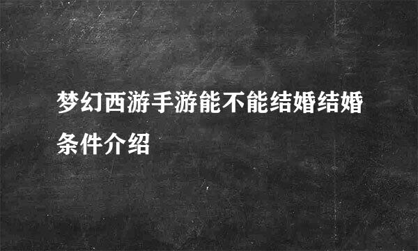 梦幻西游手游能不能结婚结婚条件介绍