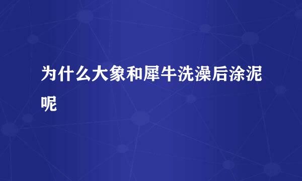 为什么大象和犀牛洗澡后涂泥呢