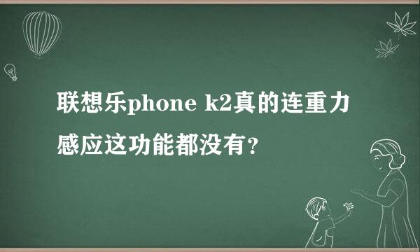 联想乐phone k2真的连重力感应这功能都没有？