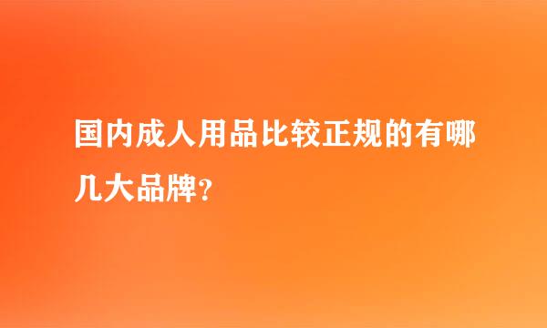 国内成人用品比较正规的有哪几大品牌？