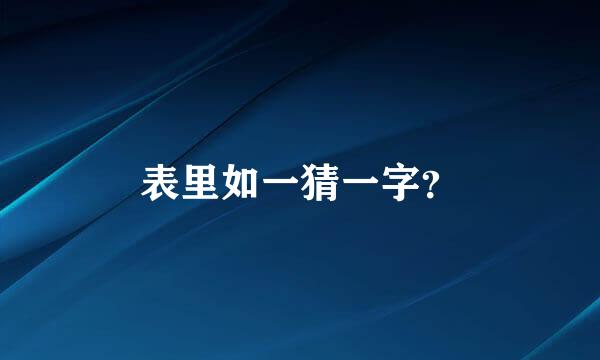 表里如一猜一字？