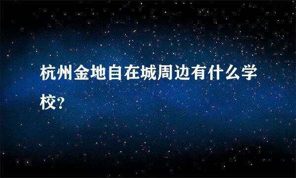 杭州金地自在城周边有什么学校？