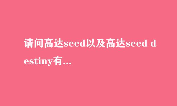 请问高达seed以及高达seed destiny有哪几部剧场版动画?