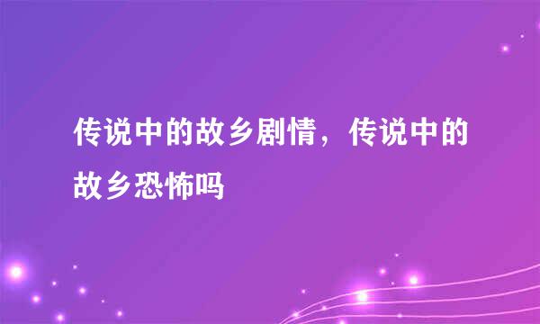 传说中的故乡剧情，传说中的故乡恐怖吗