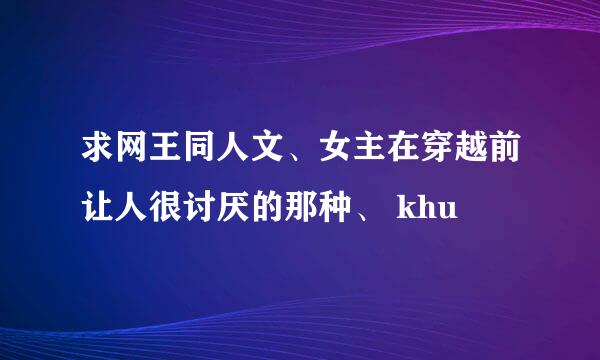 求网王同人文、女主在穿越前让人很讨厌的那种、 khu