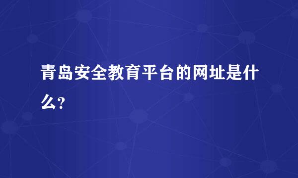 青岛安全教育平台的网址是什么？