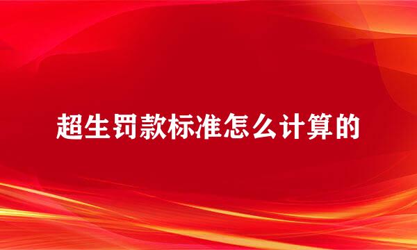 超生罚款标准怎么计算的