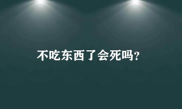 不吃东西了会死吗？