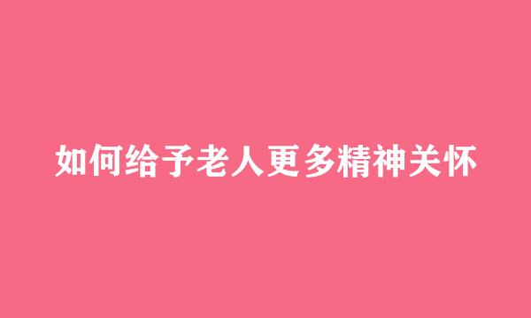 如何给予老人更多精神关怀