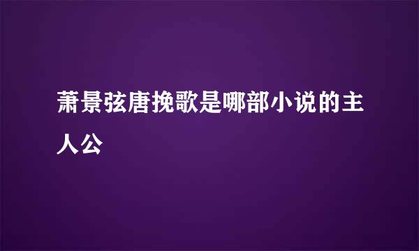 萧景弦唐挽歌是哪部小说的主人公