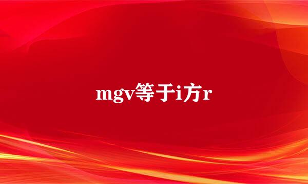 mgv等于i方r