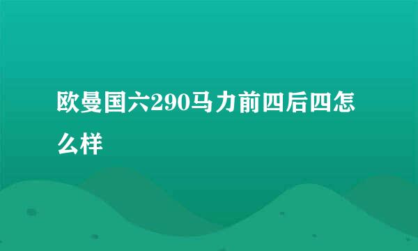 欧曼国六290马力前四后四怎么样