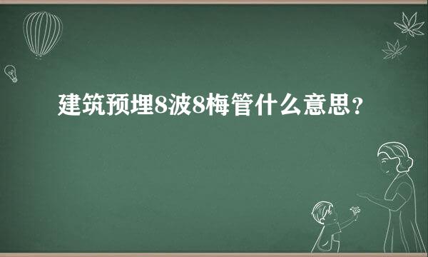 建筑预埋8波8梅管什么意思？