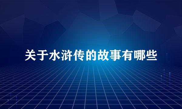 关于水浒传的故事有哪些