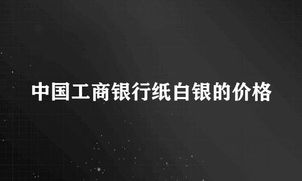 中国工商银行纸白银的价格