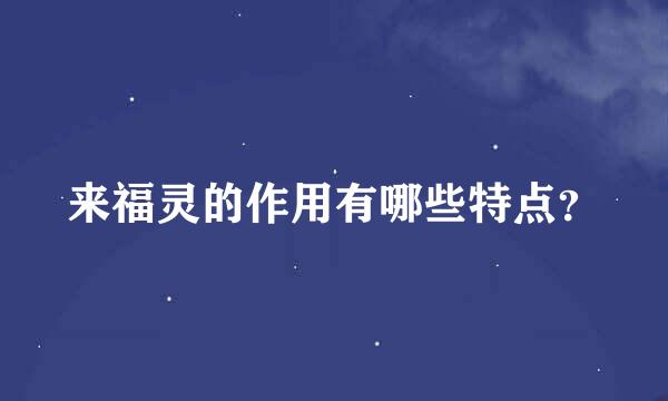 来福灵的作用有哪些特点？