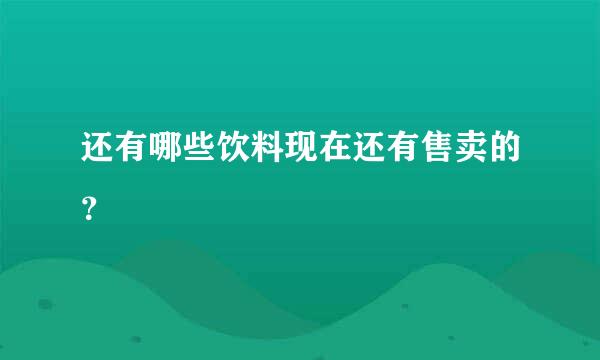 还有哪些饮料现在还有售卖的？