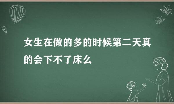 女生在做的多的时候第二天真的会下不了床么