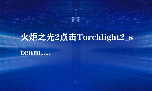 火炬之光2点击Torchlight2_steam.exe时出现ERROR IN UNCOMPRESSING DATA FOR FILE CATACOMB_WET.DAT.