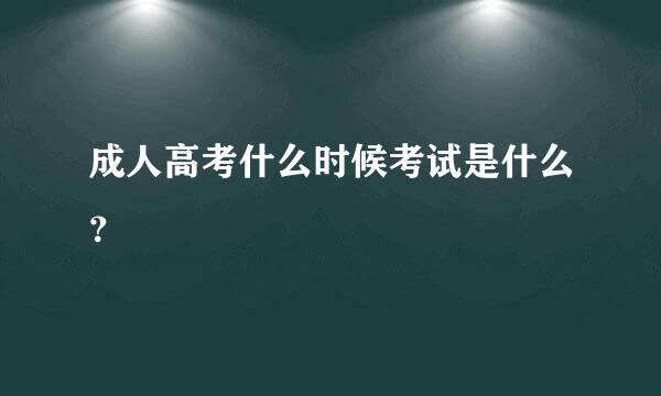 成人高考什么时候考试是什么？