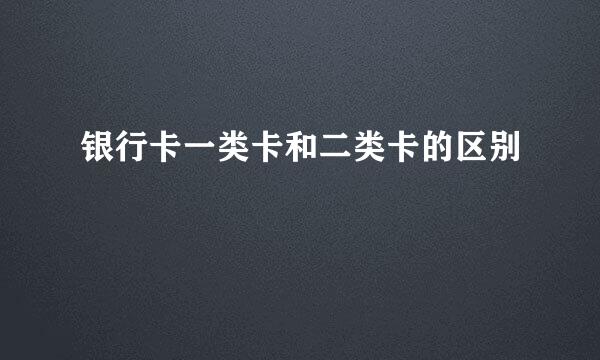 银行卡一类卡和二类卡的区别