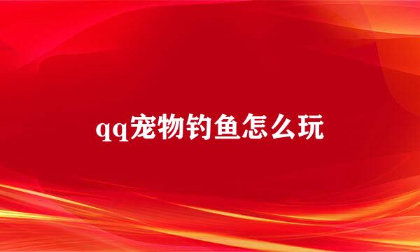 qq宠物钓鱼怎么玩