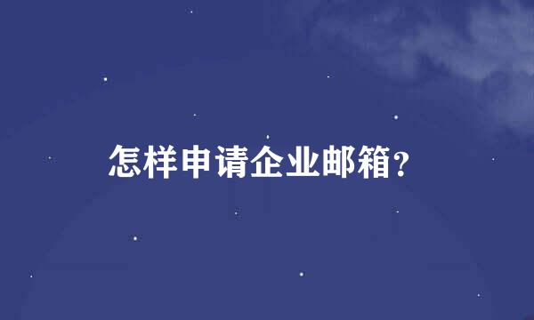 怎样申请企业邮箱？