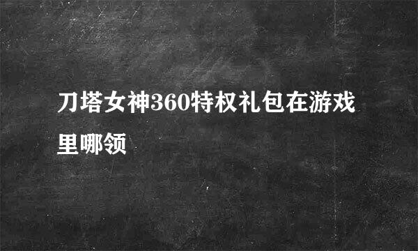 刀塔女神360特权礼包在游戏里哪领