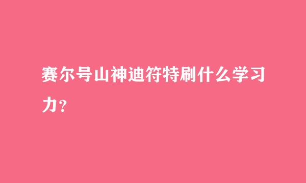 赛尔号山神迪符特刷什么学习力？