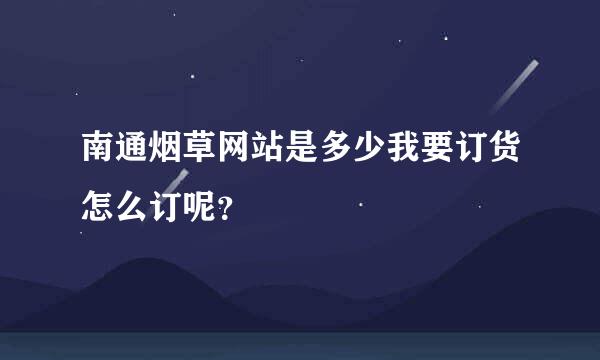 南通烟草网站是多少我要订货怎么订呢？