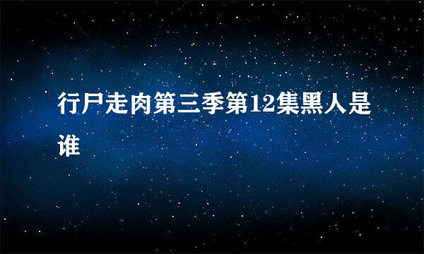 行尸走肉第三季第12集黑人是谁