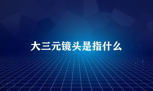 大三元镜头是指什么