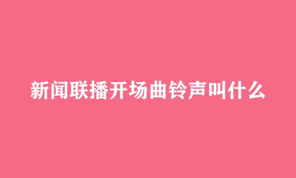 新闻联播开场曲铃声叫什么