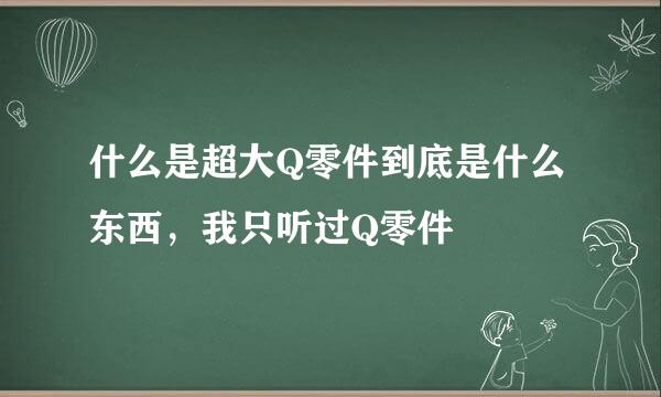 什么是超大Q零件到底是什么东西，我只听过Q零件