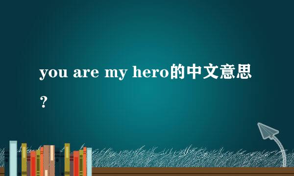 you are my hero的中文意思？