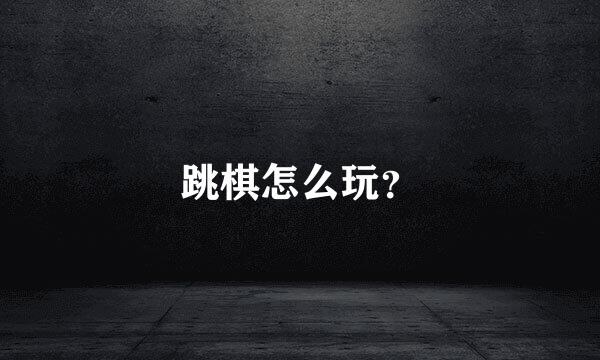 跳棋怎么玩？