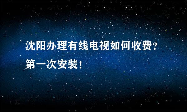 沈阳办理有线电视如何收费？第一次安装！