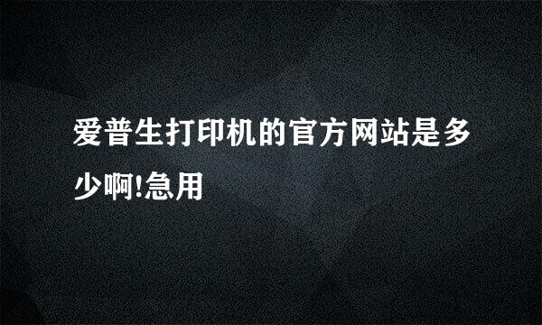 爱普生打印机的官方网站是多少啊!急用