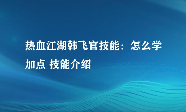 热血江湖韩飞官技能：怎么学加点 技能介绍