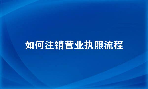 如何注销营业执照流程